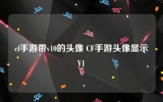 cf手游带v10的头像 CF手游头像显示V1