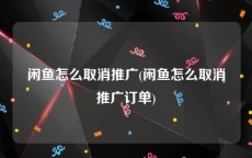 闲鱼怎么取消推广(闲鱼怎么取消推广订单)