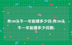 养200头牛一年能赚多少钱(养200头牛一年能赚多少钱啊)