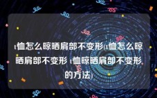 t恤怎么晾晒肩部不变形(t恤怎么晾晒肩部不变形 t恤晾晒肩部不变形的方法)