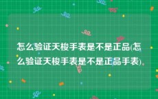 怎么验证天梭手表是不是正品(怎么验证天梭手表是不是正品手表)