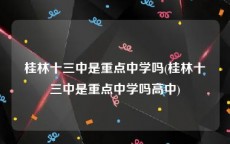 桂林十三中是重点中学吗(桂林十三中是重点中学吗高中)