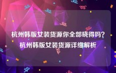 杭州韩版女装货源你全部晓得吗？杭州韩版女装货源详细解析