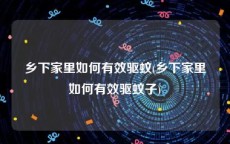 乡下家里如何有效驱蚊(乡下家里如何有效驱蚊子)