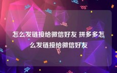 怎么发链接给微信好友 拼多多怎么发链接给微信好友