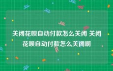 关闭花呗自动付款怎么关闭 关闭花呗自动付款怎么关闭啊