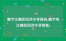 南宁江南区白沙小学排名(南宁市江南区白沙小学排名)