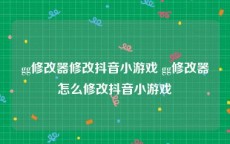 gg修改器修改抖音小游戏 gg修改器怎么修改抖音小游戏