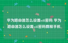 华为路由器怎么设置wifi密码 华为路由器怎么设置wifi密码教程手机