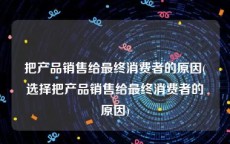 把产品销售给最终消费者的原因(选择把产品销售给最终消费者的原因)