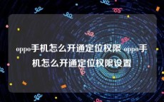 oppo手机怎么开通定位权限 oppo手机怎么开通定位权限设置