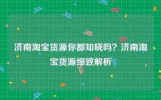 济南淘宝货源你都知晓吗？济南淘宝货源细致解析