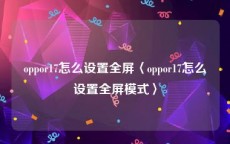 oppor17怎么设置全屏〈oppor17怎么设置全屏模式〉