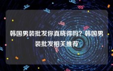 韩国男装批发你真晓得吗？韩国男装批发相关推荐