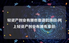 轻资产创业有哪些靠谱的项目(网上轻资产创业有哪些项目)