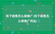 线下销售怎么做推广(线下销售怎么做推广药品)