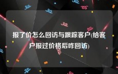 报了价怎么回访与跟踪客户(给客户报过价格后咋回访)