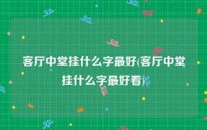 客厅中堂挂什么字最好(客厅中堂挂什么字最好看)