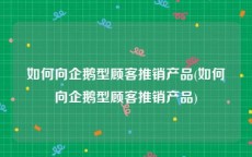 如何向企鹅型顾客推销产品(如何向企鹅型顾客推销产品)