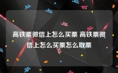 高铁票微信上怎么买票 高铁票微信上怎么买票怎么取票