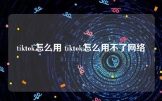 tiktok怎么用 tiktok怎么用不了网络