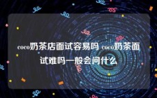 coco奶茶店面试容易吗 coco奶茶面试难吗一般会问什么