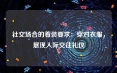 社交场合的着装要求：穿对衣服，展现人际交往礼仪