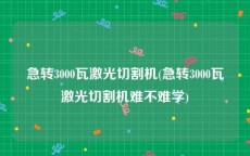 急转3000瓦激光切割机(急转3000瓦激光切割机难不难学)