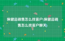 保健品销售怎么找客户(保健品销售怎么找客户聊天)