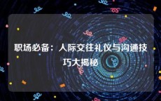 职场必备：人际交往礼仪与沟通技巧大揭秘