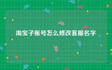 淘宝子账号怎么修改客服名字