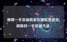 微商一手货源商家在哪批发进货(微商找一手货源方法)