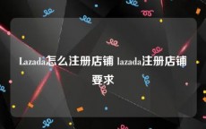 Lazada怎么注册店铺 lazada注册店铺要求