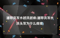 潘婷洗发水越洗越痒(潘婷洗发水洗头发为什么痒痒)