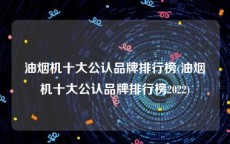 油烟机十大公认品牌排行榜(油烟机十大公认品牌排行榜2022)