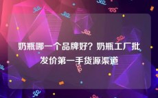 奶瓶哪一个品牌好？奶瓶工厂批发价第一手货源渠道