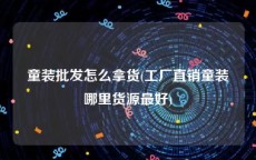 童装批发怎么拿货(工厂直销童装哪里货源最好)