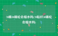 70棉30锦纶会缩水吗(70粘纤30锦纶会缩水吗)