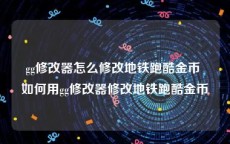 gg修改器怎么修改地铁跑酷金币 如何用gg修改器修改地铁跑酷金币