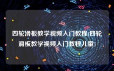 四轮滑板教学视频入门教程(四轮滑板教学视频入门教程儿童)