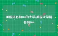 美国排名前100的大学(美国大学排名前100)