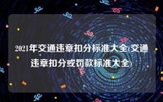 2021年交通违章扣分标准大全(交通违章扣分或罚款标准大全)