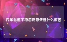 汽车怠速不稳忽高忽低是什么原因