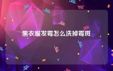 黑衣服发霉怎么洗掉霉斑