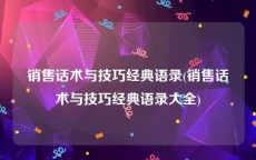 销售话术与技巧经典语录(销售话术与技巧经典语录大全)