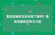 童装货源批发你全部了解吗？童装货源批发有关介绍