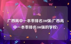 广西高中一本率排名100强(广西高中一本率排名100强的学校)