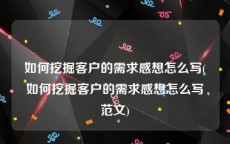 如何挖掘客户的需求感想怎么写(如何挖掘客户的需求感想怎么写范文)