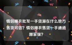 情侣睡衣批发一手货源在什么地方售货可信？情侣睡衣售货一手通道哪家强？