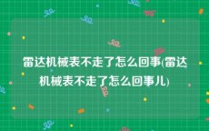 雷达机械表不走了怎么回事(雷达机械表不走了怎么回事儿)